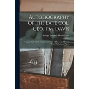 Autobiography Of The Late Col. Geo. T.m. Davis: Captain And Aid-de-camp Scott's Army Of Invasion (mexico), From Posthumous Papers (Paperback)