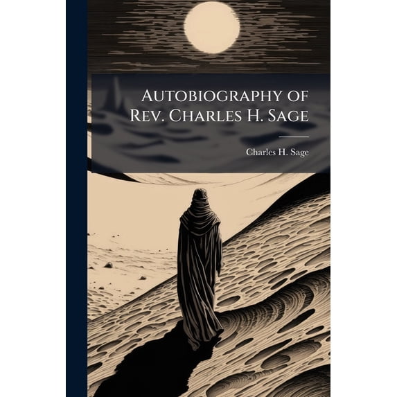 Autobiography of Rev. Charles H. Sage : Embracing an Account of His Pioneer Work in Michigan, of the Formation of the Canada Conference and of His Labors in Various States (Paperback)