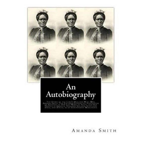 An Autobiography. the Story of the Lord's Dealings with Mrs. Amanda Smith: The Colored Evangelist; Containing an Account of Her Life Work of Faith, an