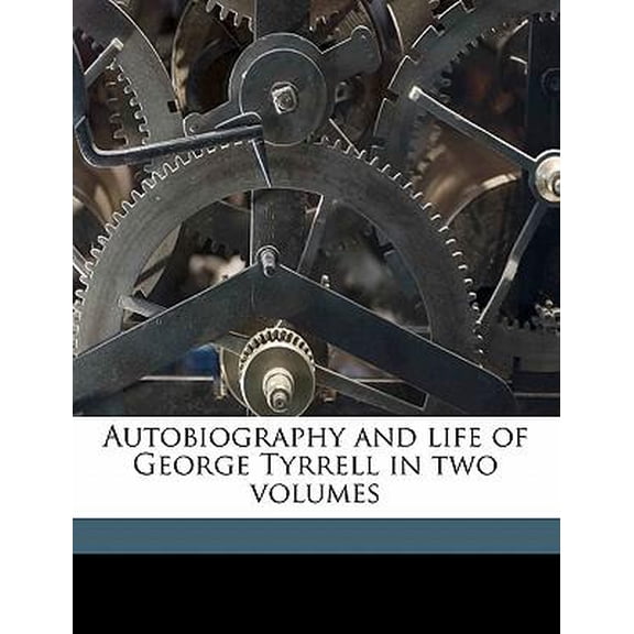 Autobiography and Life of George Tyrrell in Two Volumes Volume 1 Paperback