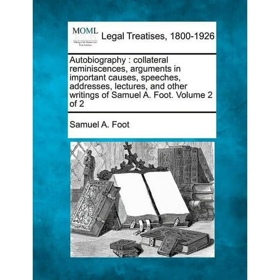Autobiography: collateral reminiscences, arguments in important causes, speeches, addresses, lectures, and other writings of Samuel A. Foot. Volume 2 of 2 (Paperback)