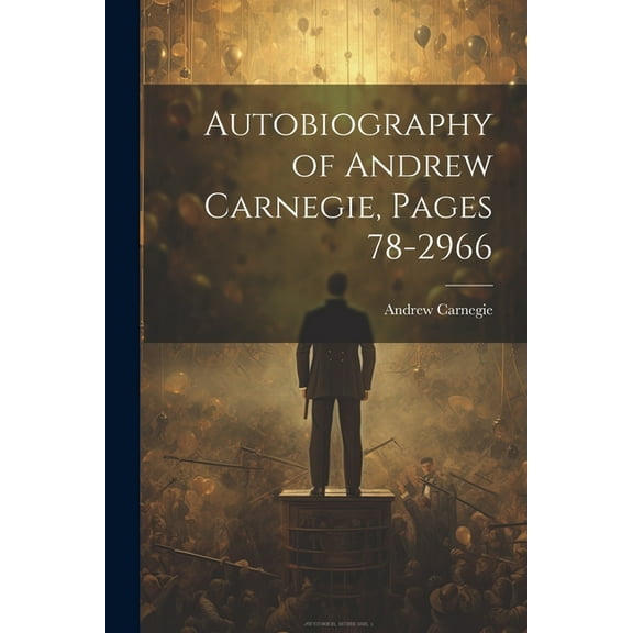 Autobiography of Andrew Carnegie, Pages 78-2966 (Paperback)