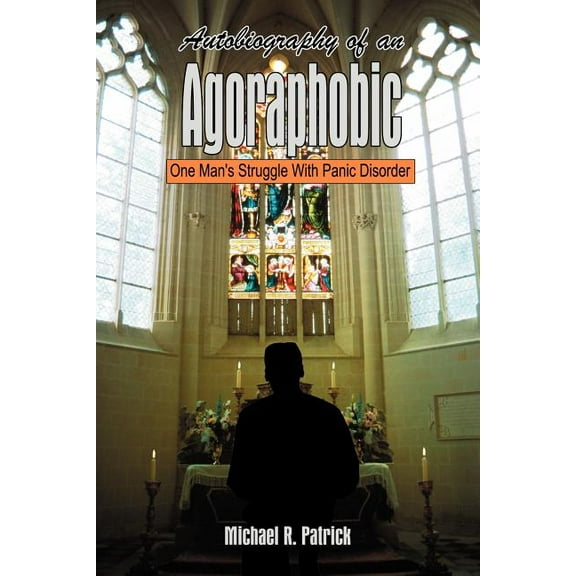 Autobiography of an Agoraphobic: One Man's Struggle With Panic Disorder (Paperback) by Michael R Patrick
