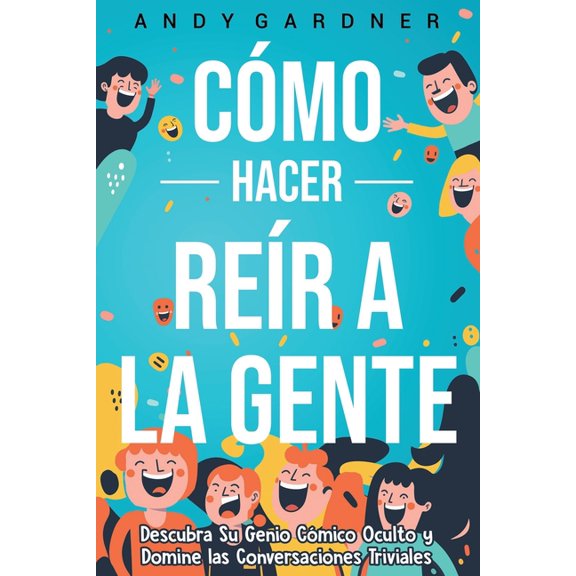 Autodesarrollo Cmo hacer rer a la gente: Descubra su genio cmico oculto y domine las conversaciones triviales, (Paperback)