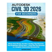 Autodesk Civil 3D 2026 for Beginners Master Road Design, Corridors, Grading, Pipe Networks, Plan Production and Lot mor, Paperback