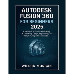 Beginner's CAD & 3D Design Autodesk Fusion 360 For Beginners 2025: A Step-by-Step Guide to Mastering 3D Modeling, Design, Engineering, and Manufact, (Paperback)