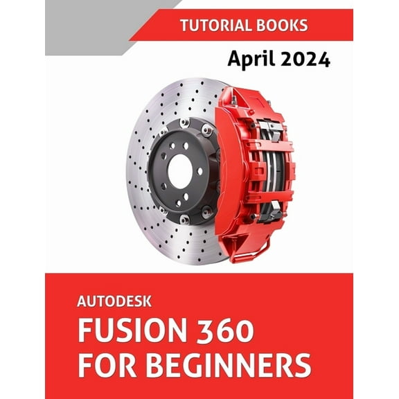 Autodesk Fusion 360 For Beginners (April 2024) (COLORED): Learn, Practice, and Implement Essential Techniques with Real-, (Paperback)