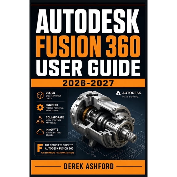 Autodesk Fusion 360 User Guide 2026-2027: A COMPREHENSIVE Step-by-Step PROCESS for NOVICE and Professionals, (Paperback)