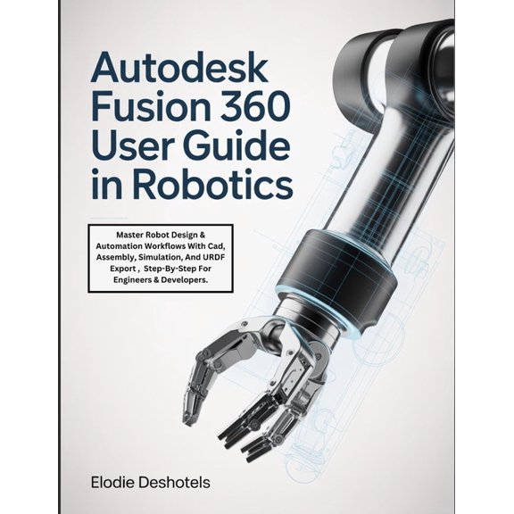 Autodesk Fusion 360 User Guide in Robotics: Master Robot Design & Automation Workflows With Cad, Assembly, Simulatio, (Paperback)