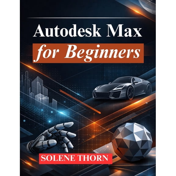 Autodesk Max for Beginners: Master 3D Modeling, Animation, and Rendering, (Paperback)
