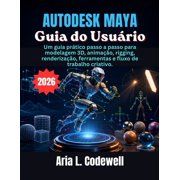 Autodesk Maya Guia do Usu rio Um guia pr tico passo a passo para modelagem 3D, anima o, rigging, renderiza o, ferrame, Paperback