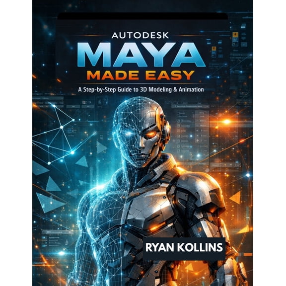 Autodesk Maya Made Easy: A Step-by-Step Guide to 3D Modeling & Animation, (Paperback)