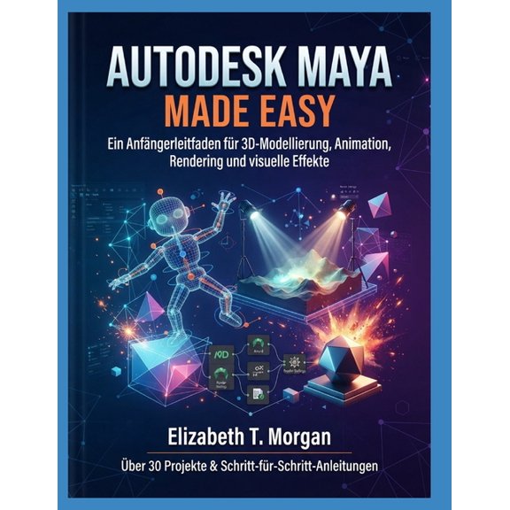 Autodesk Maya Made Easy: Ein Anfngerleitfaden fr 3D-Modellierung, Animation, Rendering und visuelle Effekte, (Paperback)