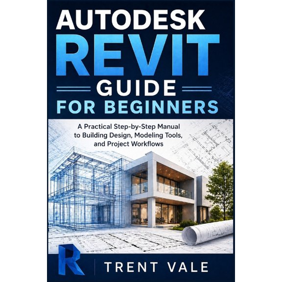 Autodesk Revit Guide for Beginners: A Practical Step-by-Step Manual to Building Design, Modeling Tools, and Project Work, (Paperback)