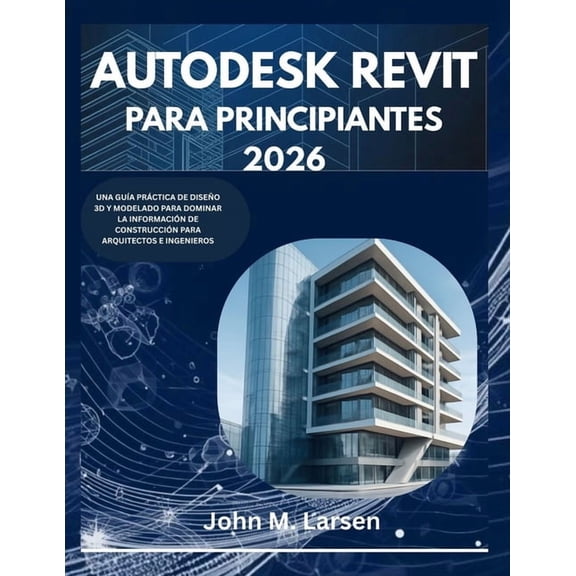 Autodesk Revit Para Principiantes 2026: Una Gua Prctica de Diseo 3D Y Modelado Para Dominar La Informacin de Constru, (Paperback)