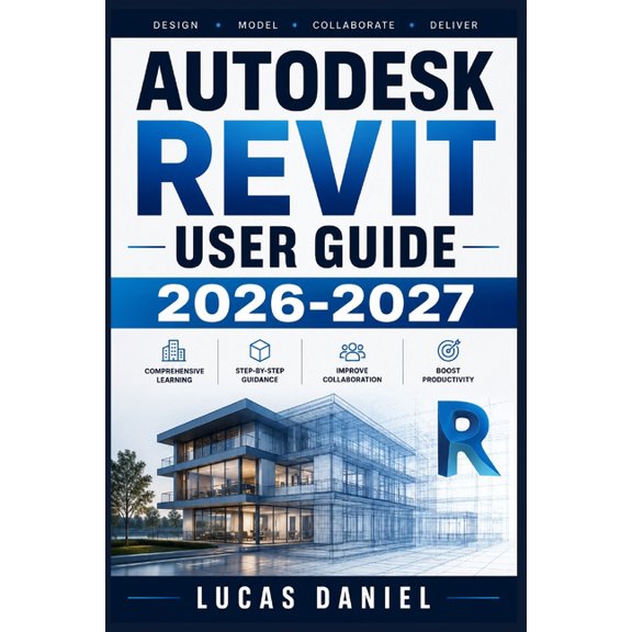 Autodesk Revit User Guide 2026-2027: Master BIM Workflows, Floor Plans, Families, Sheets, and Collaboration Tools from B, (Paperback)