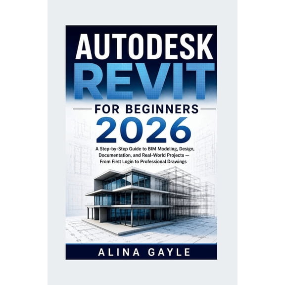 Autodesk Revit for Beginners 2026: A Step-by-Step Guide to BIM Modeling, Design, Documentation, and Real-World Projects , (Paperback)