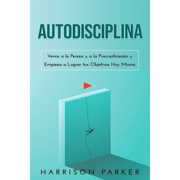 Autodisciplina: Vence a la Pereza y a la Procrastinacin y Empieza a Lograr tus Objetivos Hoy Mismo (Paperback)
