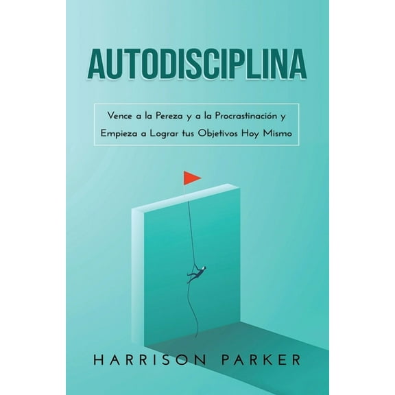 Autodisciplina: Vence a la Pereza y a la Procrastinacin y Empieza a Lograr tus Objetivos Hoy Mismo (Spanish Edition), (Paperback)
