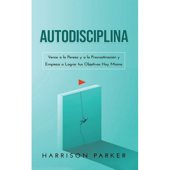 Autodisciplina: Vence a la Pereza y a la Procrastinacin y Empieza a Lograr tus Objetivos Hoy Mismo (Spanish Edition), (Hardcover)