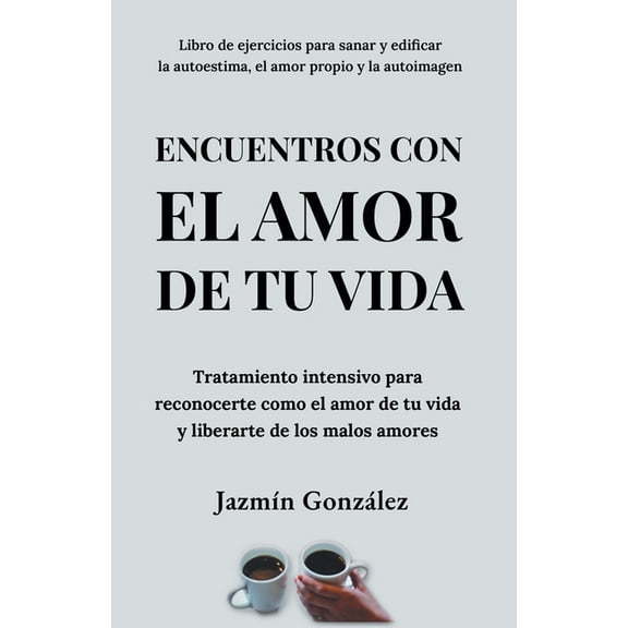 Autoestima, Amor Propio Y Autoimagen Encuentros con el amor de tu vida: Tratamiento intensivo para reconocerte como el amor de tu vida y liberarte de los mal, (Paperback)
