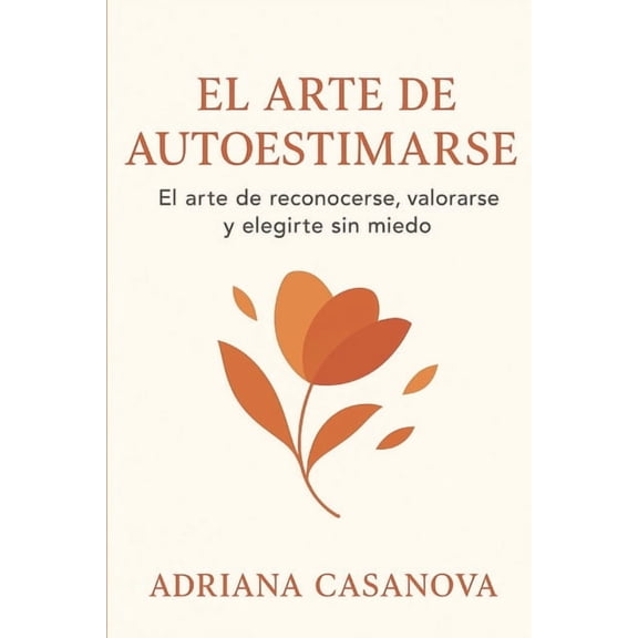 Autoestima Prctica: Tres Libros Para Re El arte de autoestimarse: El arte de reconocerte, valorarse y elegirte sin miedo, Book 1, (Paperback)