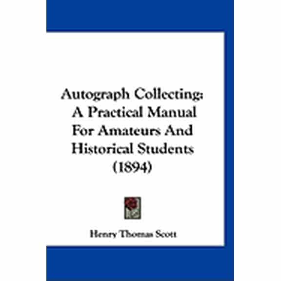 Autograph Collecting : A Practical Manual For Amateurs And Historical Students (1894) (Paperback)
