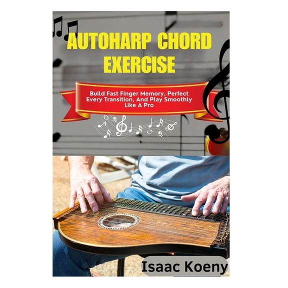 Autoharp Chord Exercise: Build Fast Finger Memory, Perfect Every Transition, And Play Smoothly Like A Pro, (Paperback)