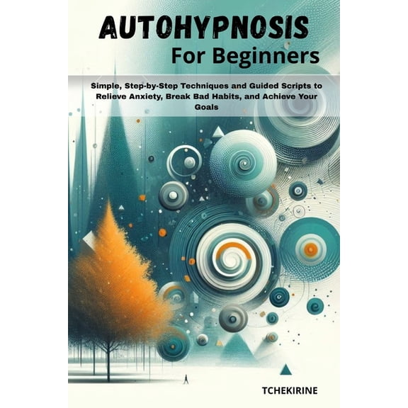Autohypnosis for Beginners: Simple, Step-by-Step Techniques and Guided Scripts to Relieve Anxiety, Break Bad Habits, and, (Paperback)