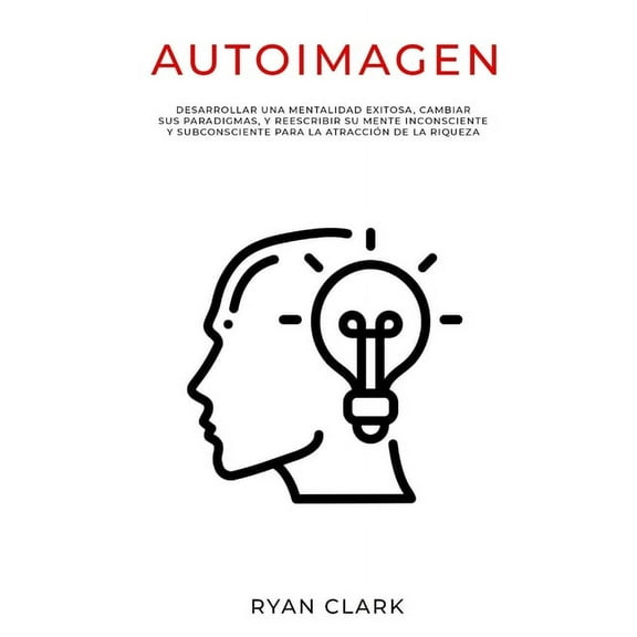 Autoimagen: Desarrollar una mentalidad exitosa, cambiar sus paradigmas, y reescribir su mente inconsciente y subconsciente para la atraccin de la riqueza (Paperback)