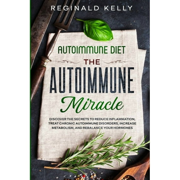 Autoimmune Diet: The Autoimmune Miracle - Discover the Secrets To Reduce Inflammation, Treat Chronic Autoimmune Disorder, (Paperback)