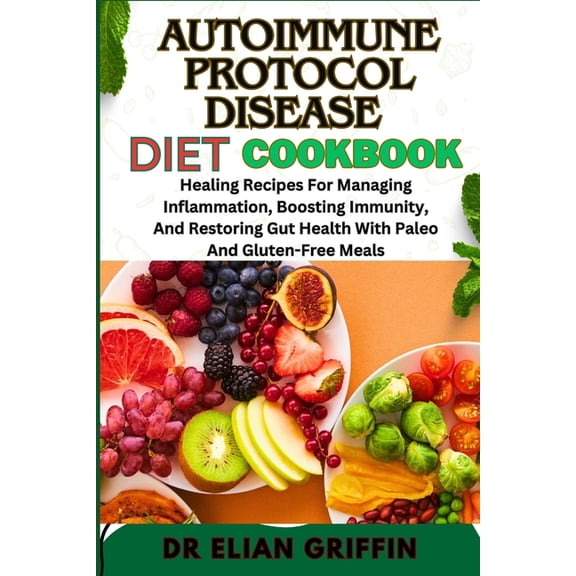 Autoimmune Protocol Disease Diet Cookbook: Healing Recipes For Managing Inflammation, Boosting Immunity, And Restoring G, (Paperback)