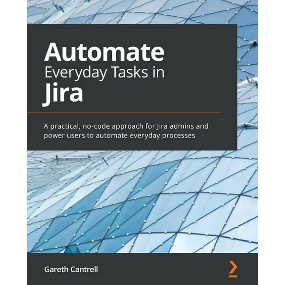 Automate Everyday Tasks in Jira: A practical, no-code approach for Jira admins and power users to automate everyday processes (Paperback)