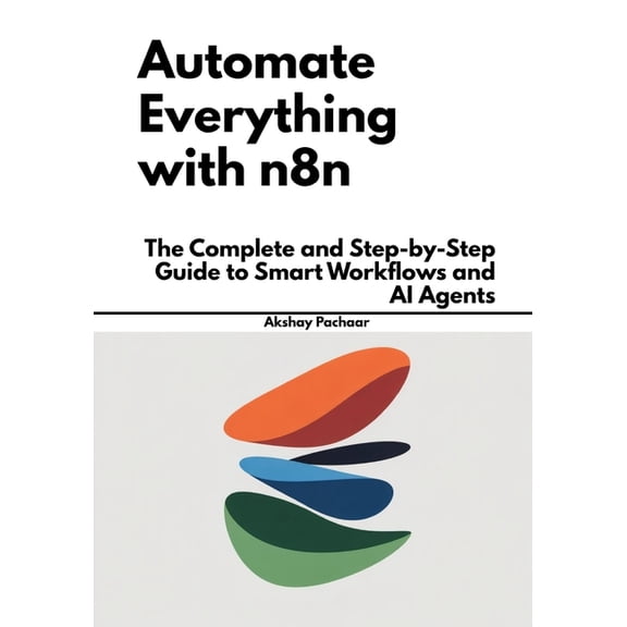 Automate Everything with n8n: The Complete and Step-by-Step Guide to Smart Workflows and AI Agents, (Paperback)
