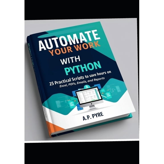Automate Your Work with Python: 25 Practical Scripts to Save Hours on Excel, PDFs, Emails, and Reports, (Paperback)
