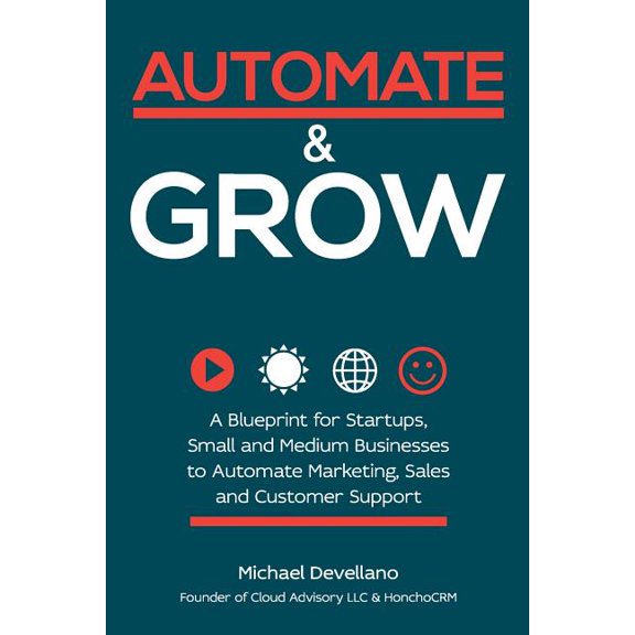 Automate and Grow : A Blueprint for Startups, Small and Medium Businesses to Automate Marketing, Sales and Customer Support