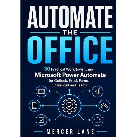 Automate the Office: 30 Practical Workflows Using Microsoft Power Automate for Outlook, Excel, Forms, SharePoint and Tea, (Paperback)