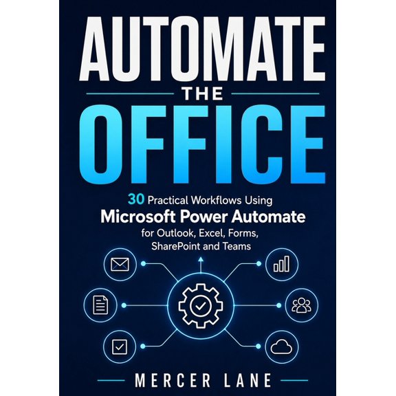 Automate the Office: 30 Practical Workflows Using Microsoft Power Automate for Outlook, Excel, Forms, SharePoint and Tea, (Paperback)