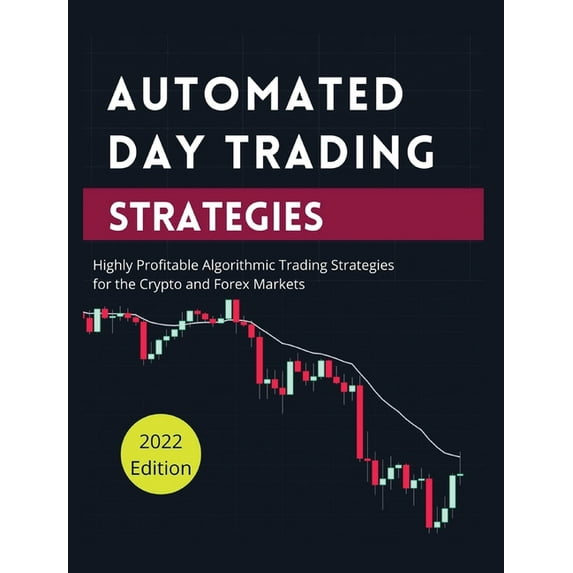 Automated Day Trading Strategies: Highly Profitable Algorithmic Trading Strategies for the Crypto and Forex Markets., (Hardcover)