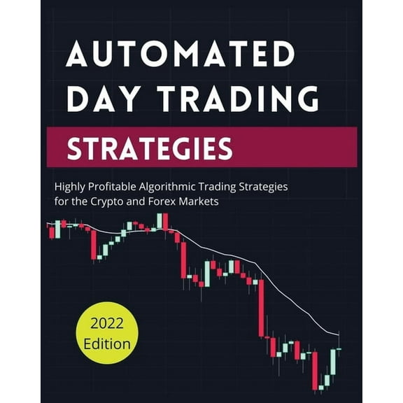 Automated Day Trading Strategies: Highly Profitable Algorithmic Trading Strategies for the Crypto and Forex Markets., (Paperback)