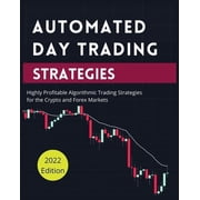Automated Day Trading Strategies Highly Profitable Algorithmic Trading Strategies for the Crypto and Forex Markets, Paperback