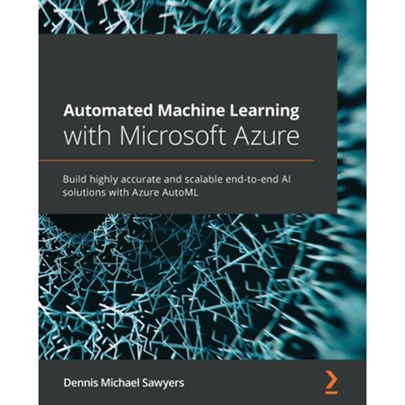 Pre-Owned Automated Machine Learning with Microsoft Azure: Build highly accurate and scalable end-to-end AI solutions with Azure AutoML, 9781800565319, 1800565313, Paperback,