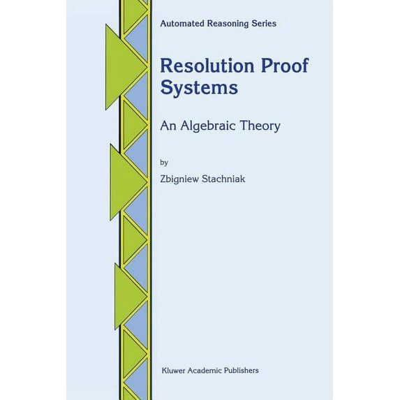 Automated Reasoning Resolution Proof Systems: An Algebraic Theory, Book 4, (Paperback)