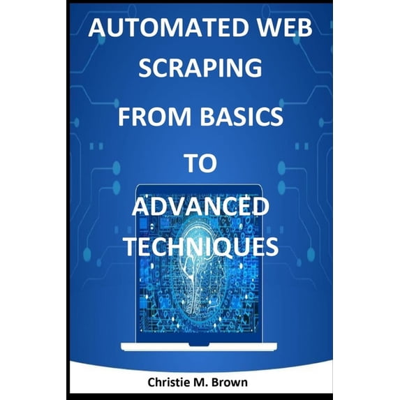 Automated Web Scraping from Basics to Advanced Techniques, (Paperback)