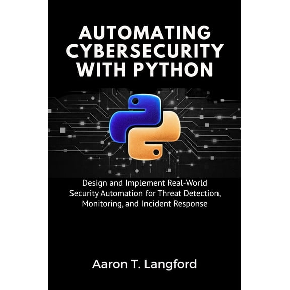 Aaron T. Langfo Automating Cybersecurity with Python: Design and Implement Real-Wor (Paperback)