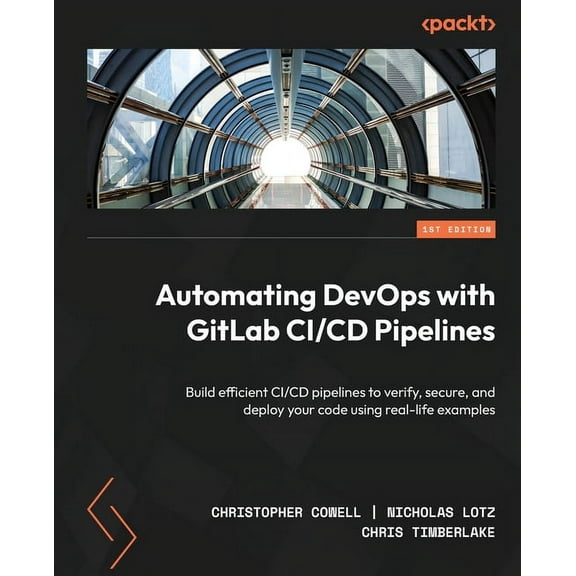 Automating DevOps with GitLab CI/CD Pipelines: Build efficient CI/CD pipelines to verify, secure, and deploy your code using real-life examples (Paperback)