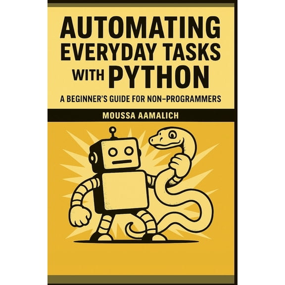 Automating Everyday Tasks with Python: A Beginner's Guide for Non-Programmers, (Paperback)