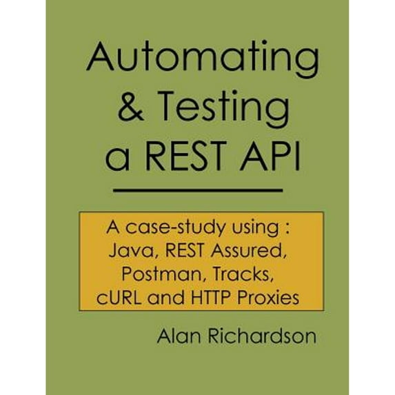 Pre-Owned Automating and Testing a REST API: A Case Study in API testing using: Java, REST Assured, Postman, Tracks, cURL and HTTP Proxies (Paperback) 0956733298 9780956733290
