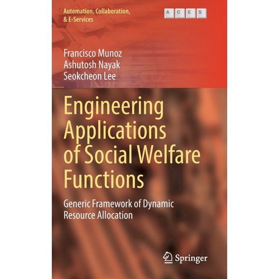 Automation, Collaboration, & E-Servi Engineering Applications of Social Welfare Functions: Generic Framework of Dynamic Resource Allocation, Book 13, (Hardcover)