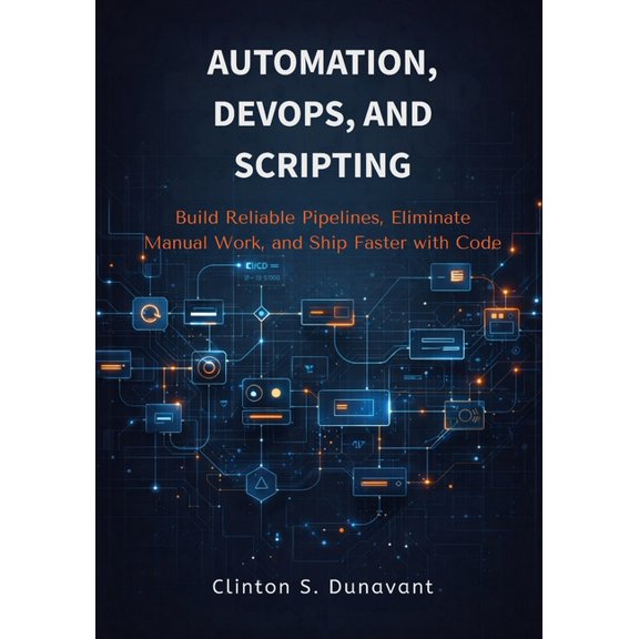 Automation, DevOps, and Scripting: Build Reliable Pipelines, Eliminate Manual Work, and Ship Faster with Code, (Paperback)